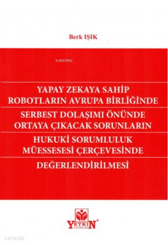 Yapay Zekaya Sahip Robotların Avrupa Birliğinde Serbest Dolaşımı Önünde Ortaya Çıkacak Sorunların Hukuki Sorumluluk Müessesesi Çerçevesinde Değerlendirilmesi