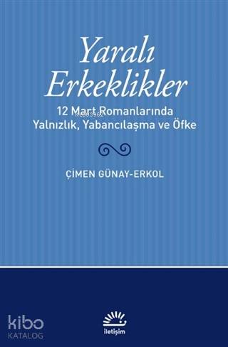 Yaralı Erkeklikler; 12 Mart Romanlarında Yalnızlık, Yabancılaşma, ve Öfke