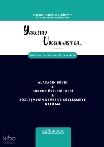 Yargıtay Uygulamasında Türk Borçlar Kanunu Çerçevesinde Alacağın Devri & Borcun Üstlenilmesi & Sözleşmenin Devri Ve Sözleşmeye Katılma