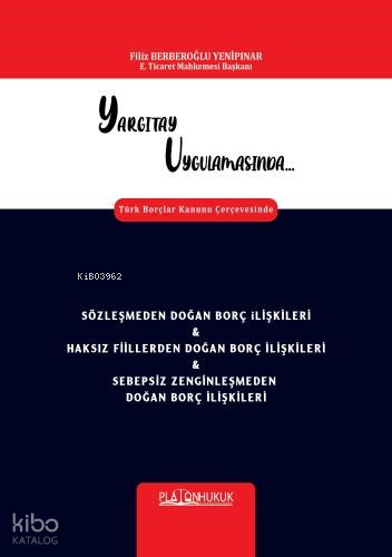Yargıtay Uygulamasında Türk Borçlar Kanunu Çerçevesinde Sözleşmeden Doğan Borç İlişkileri & Haksız Fiillerden Doğan Borç İlişkileri & Sebepsiz Zenginleşmeden Do