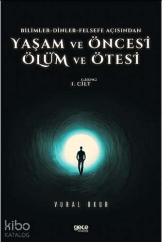 Yaşam ve Öncesi Ölüm ve Ölüm Ötesi  Cilt 1;Bilimler-Dinler-Felsefe Açisindan