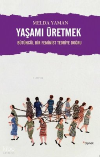 Yaşamı Üretmek: Bütüncül Bir Feminist Teoriye Doğru | Melda Yaman | Di