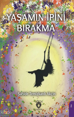 Yaşamın İpini Bırakma | Şahide Temizkanlı Akçin | Dorlion Yayınevi