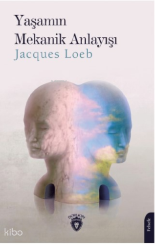 Yaşamın Mekanik Anlayışı | Jacques Loeb | Dorlion Yayınevi
