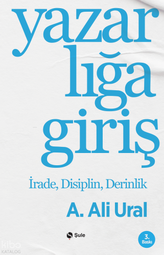 Yazarlığa Giriş;İrade, Disiplin, Derinlik | A. Ali Ural | Şule Yayınla