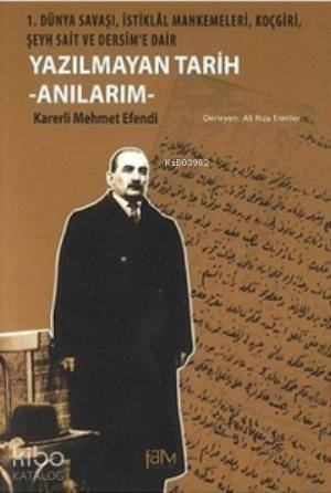 Yazılmayan Tarih - Anılarım; 1. Dünya Savaşı, İstiklal Mahkemeleri, Koçgiri, Şeyh Sait ve Dersim'e Dair