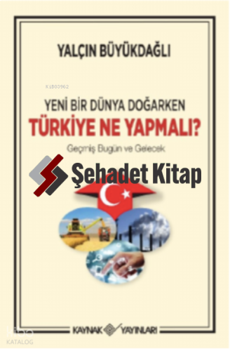 Yeni Bir Dünya Doğarken Türkiye Ne Yapmalıt/Geçmiş Bugün ve Gelecek