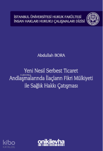 Yeni Nesil Serbest Ticaret Andlaşmalarında İlaçların Fikri Mülkiyeti ile Sağlık Hakkı Çatışması;İstanbul Üniversitesi Hukuk Fakültesi İnsan Hakları Hukuku Çalışmaları Dizisi No: 3