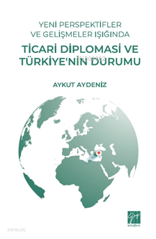 Yeni Perspektifler Ve Gelişmeler Işığında Ticari Diplomasi Ve Türkiye’nin Durumu