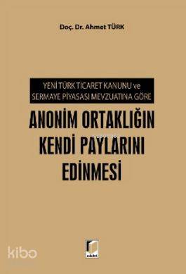 Yeni Türk Ticaret Kanunu ve Sermaye Piyasası Mevzuatına Göre Anonim Ortaklığın Kendi Paylarını Edinm