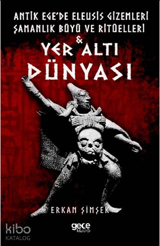 Yer Altı Dünyası; Antik Ege'de Eleusis Gizemleri Şamanlık Büyü ve Ritüelleri