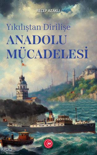 Yıkılıştan Dirilişe Anadolu Mücadelesi