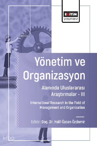Yönetim ve Organizasyon Alanında Uluslararası Araştırmalar - III;International Research in the Field of Management and Organization