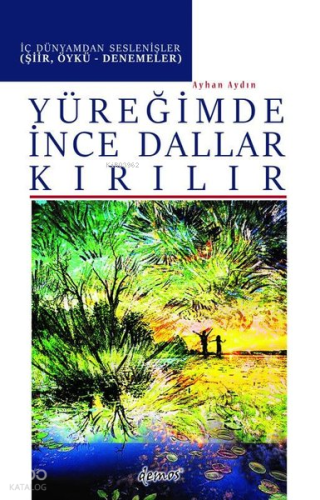 Yüreğimde İnce Dallar Kırılır - İç Dünyamdan Seslenişler (Şiir Öykü-Denemeler)