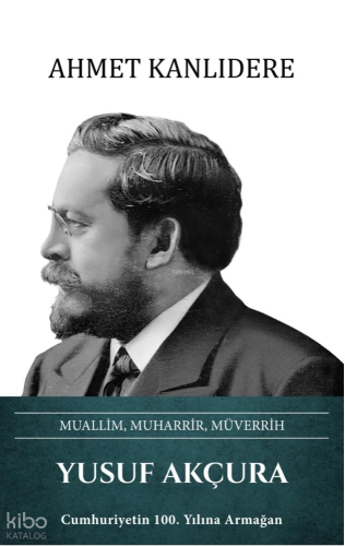 Yusuf Akçura (Ciltli);Muallim, Muharrir, Müverrih | Ahmet Kanlıdere | 