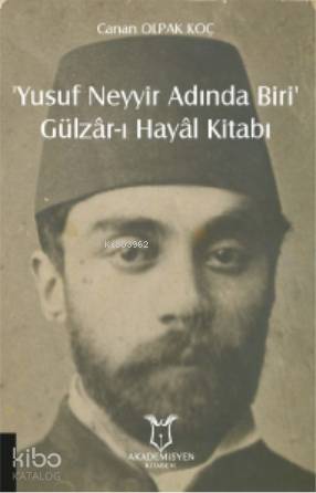 ‘Yusuf Neyyir Adında Biri' ve Gülzâr-ı Hayâl Kitabı; (Hayatı/Eserleri-İnceleme-Metin)
