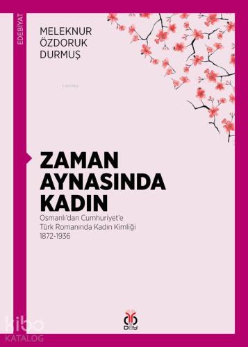 Zaman Aynasında Kadın; Osmanlı'dan Cumhuriyet'e Türk Romanında Kadın Kimliği 1872-1936