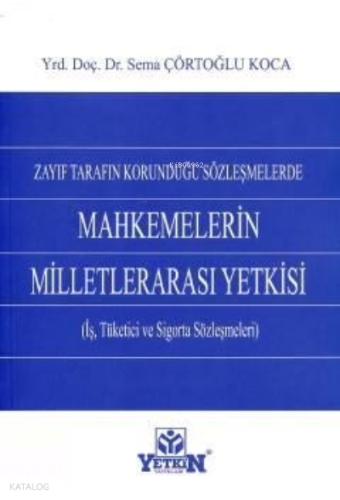 Zayıf Tarafın Korunduğu Sözleşmelerde Mahkemelerin Milletlerarası Yetkisi;(iş, Tüketici ve Sigorta Sözleşmeleri)