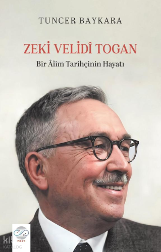 Zeki Velidî Togan;Bir Âlim Tarihçinin Hayatı | Tuncer Baykara | Post Y