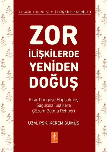Zor İlişkilerde Yeniden Doğuş;Kısır Döngüye Hapsolmuş Sağlıksız İlişkilere Çözüm Bulma Rehberi
